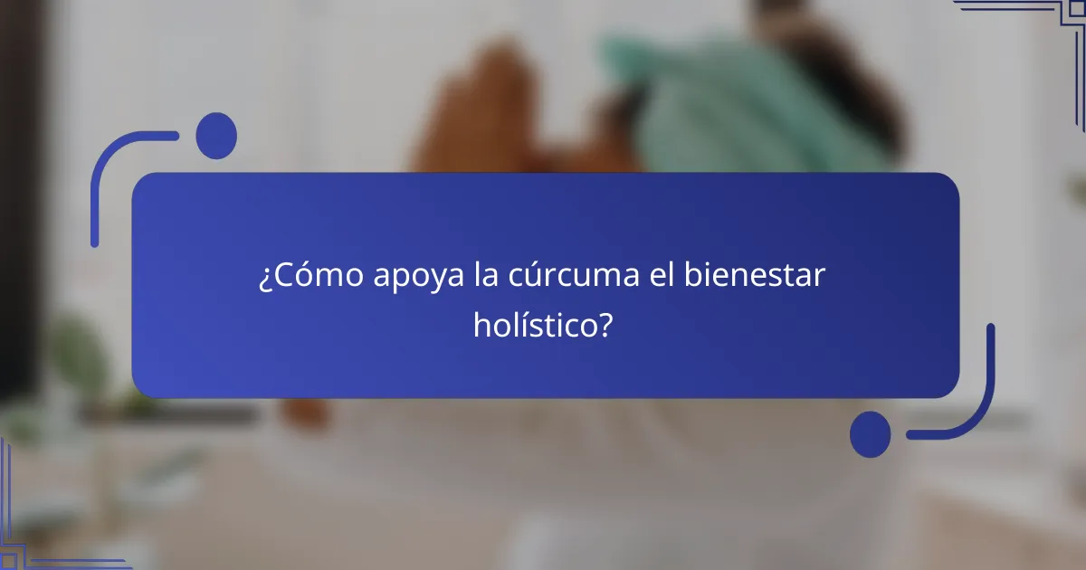 ¿Cómo apoya la cúrcuma el bienestar holístico?