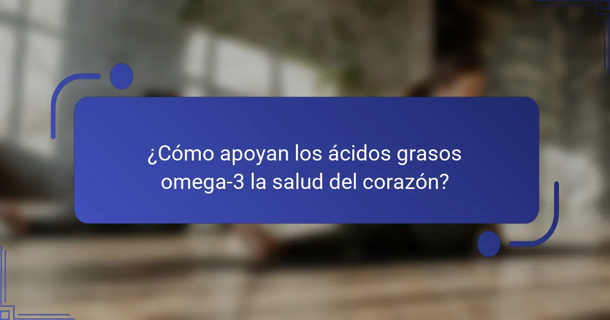¿Cómo apoyan los ácidos grasos omega-3 la salud del corazón?