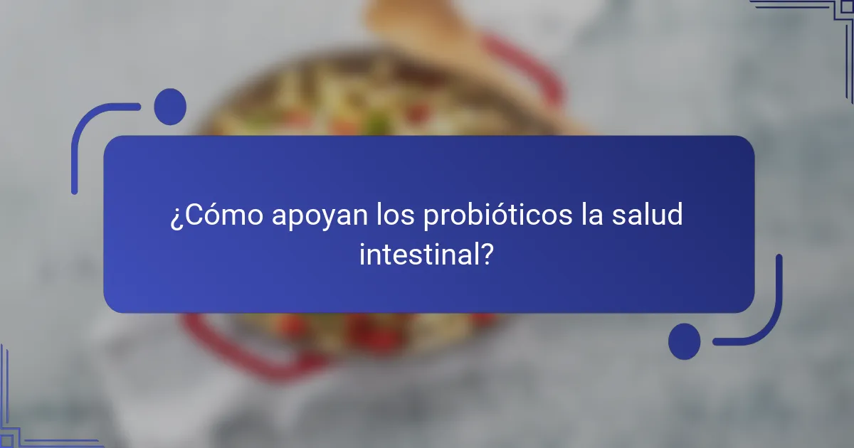 ¿Cómo apoyan los probióticos la salud intestinal?