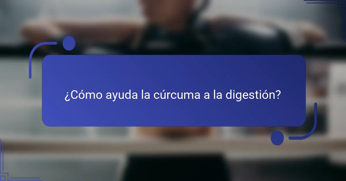 ¿Cómo ayuda la cúrcuma a la digestión?