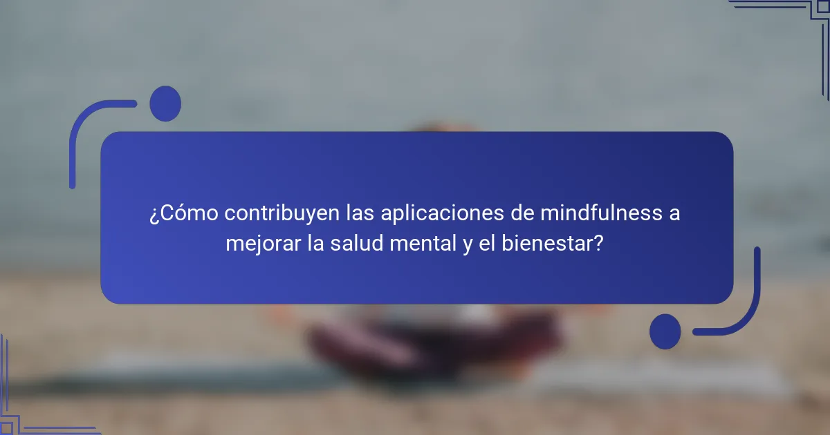 ¿Cómo contribuyen las aplicaciones de mindfulness a mejorar la salud mental y el bienestar?