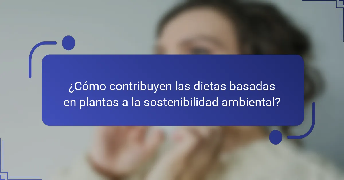 ¿Cómo contribuyen las dietas basadas en plantas a la sostenibilidad ambiental?