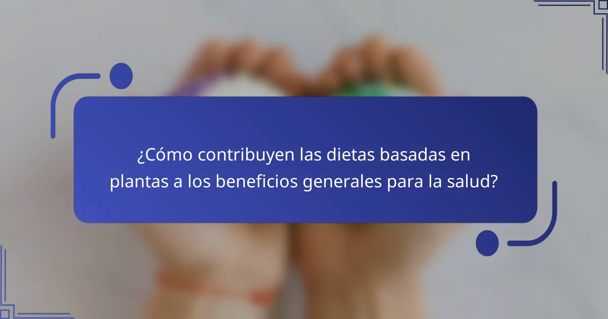 ¿Cómo contribuyen las dietas basadas en plantas a los beneficios generales para la salud?