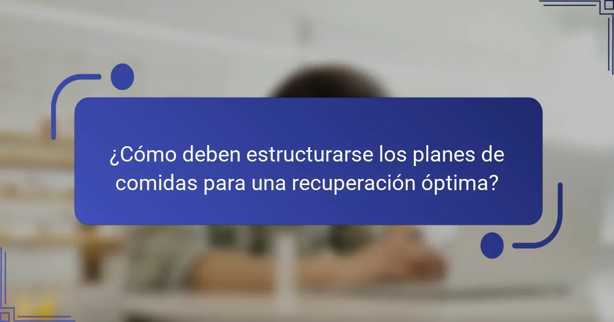 ¿Cómo deben estructurarse los planes de comidas para una recuperación óptima?