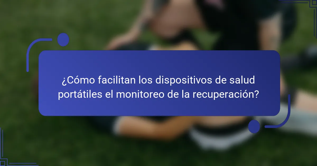 ¿Cómo facilitan los dispositivos de salud portátiles el monitoreo de la recuperación?