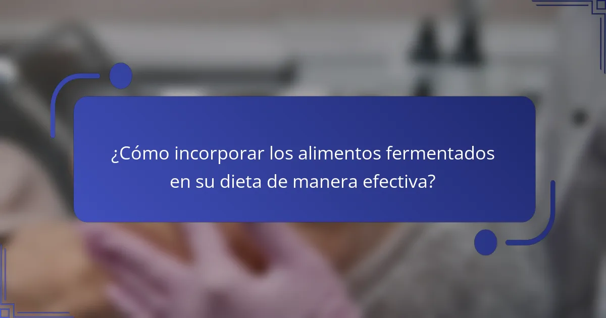 ¿Cómo incorporar los alimentos fermentados en su dieta de manera efectiva?