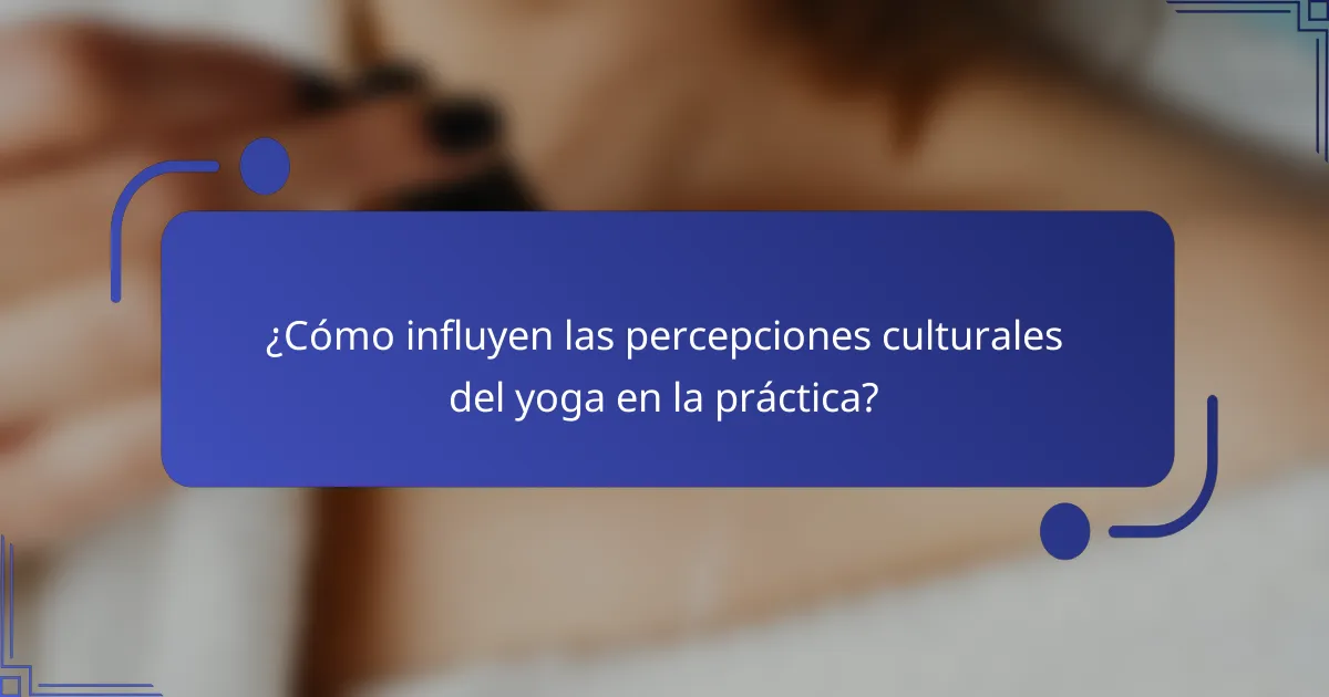 ¿Cómo influyen las percepciones culturales del yoga en la práctica?