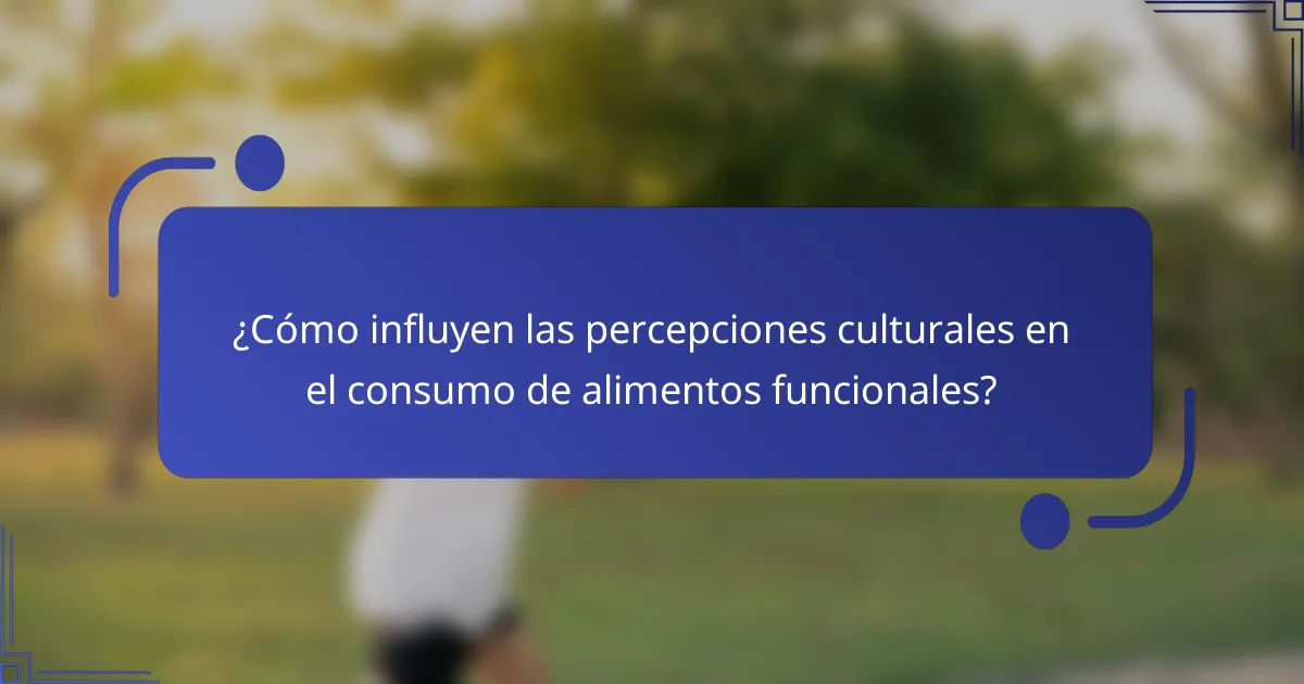 ¿Cómo influyen las percepciones culturales en el consumo de alimentos funcionales?