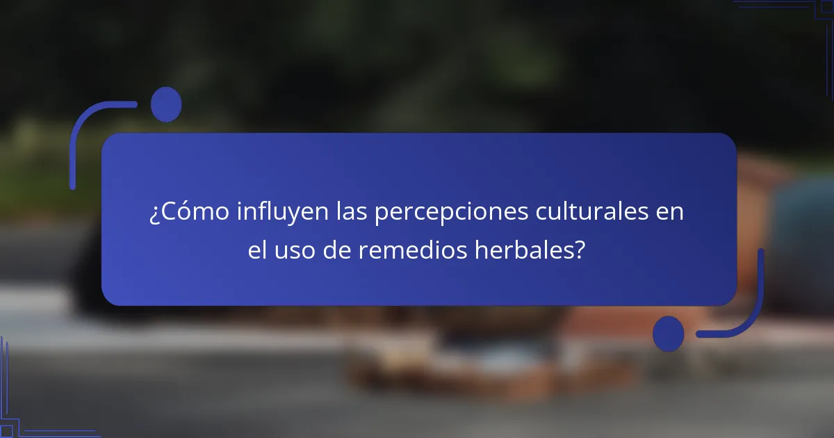 ¿Cómo influyen las percepciones culturales en el uso de remedios herbales?