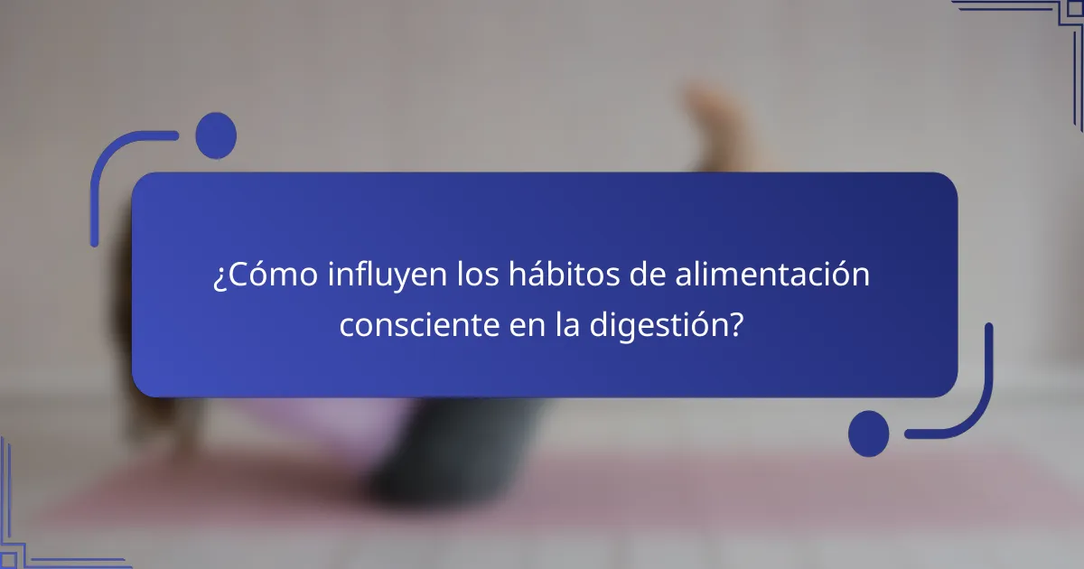 ¿Cómo influyen los hábitos de alimentación consciente en la digestión?