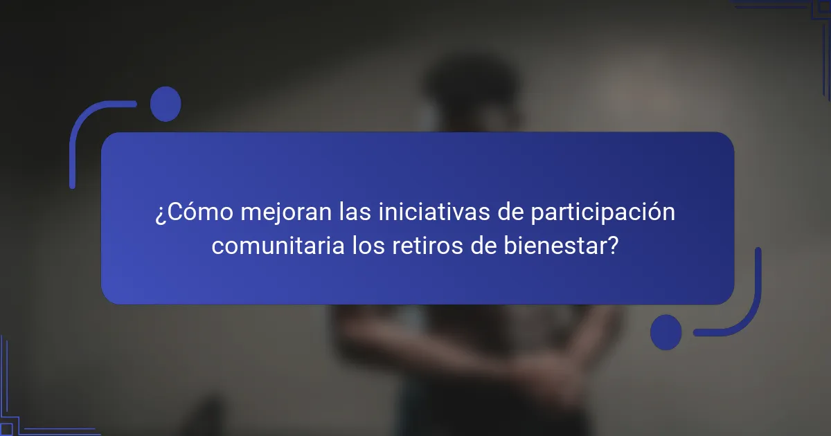 ¿Cómo mejoran las iniciativas de participación comunitaria los retiros de bienestar?