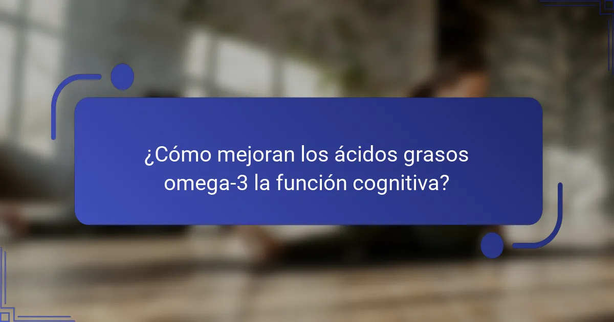 ¿Cómo mejoran los ácidos grasos omega-3 la función cognitiva?