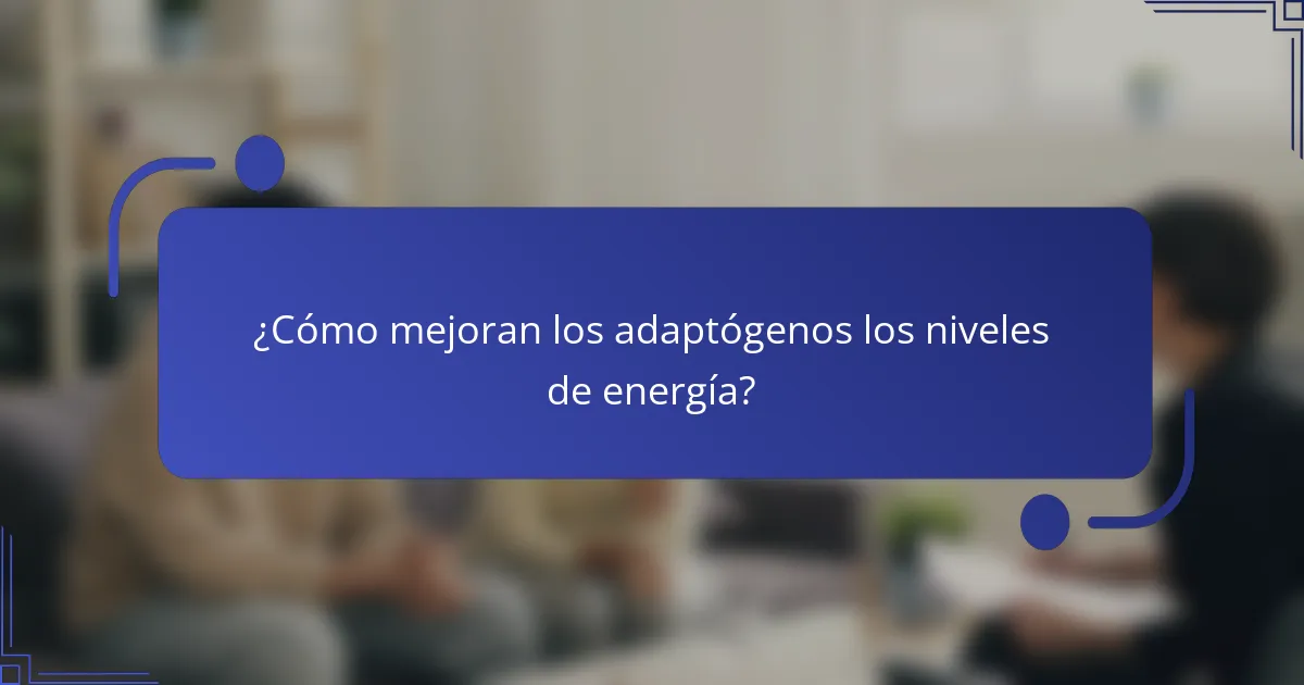 ¿Cómo mejoran los adaptógenos los niveles de energía?