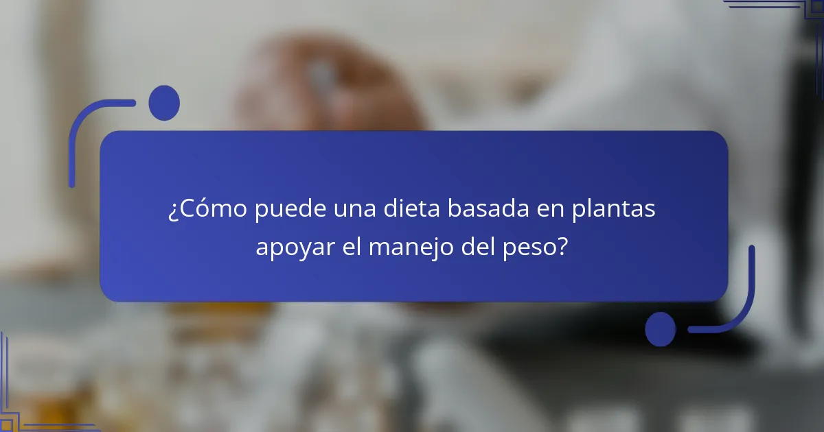 ¿Cómo puede una dieta basada en plantas apoyar el manejo del peso?
