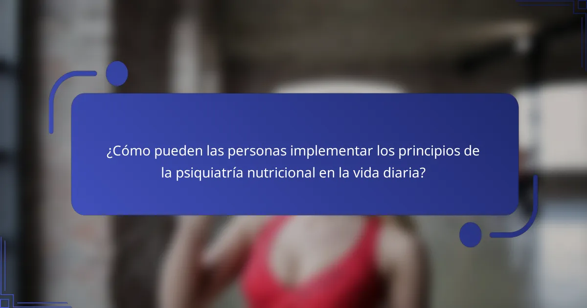 ¿Cómo pueden las personas implementar los principios de la psiquiatría nutricional en la vida diaria?