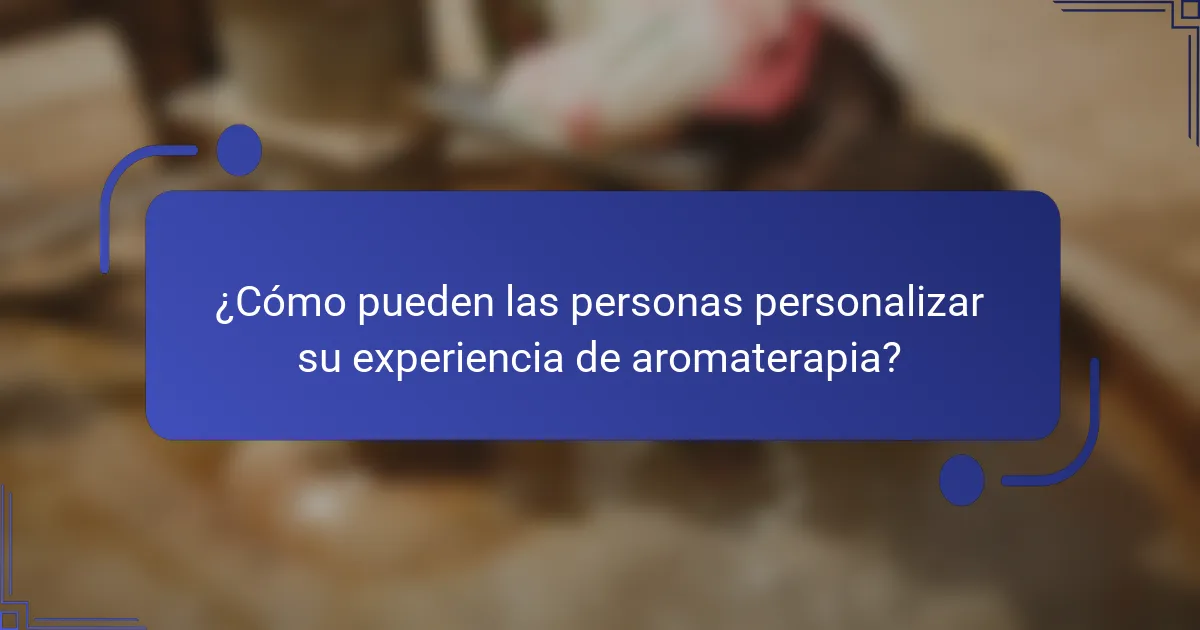 ¿Cómo pueden las personas personalizar su experiencia de aromaterapia?