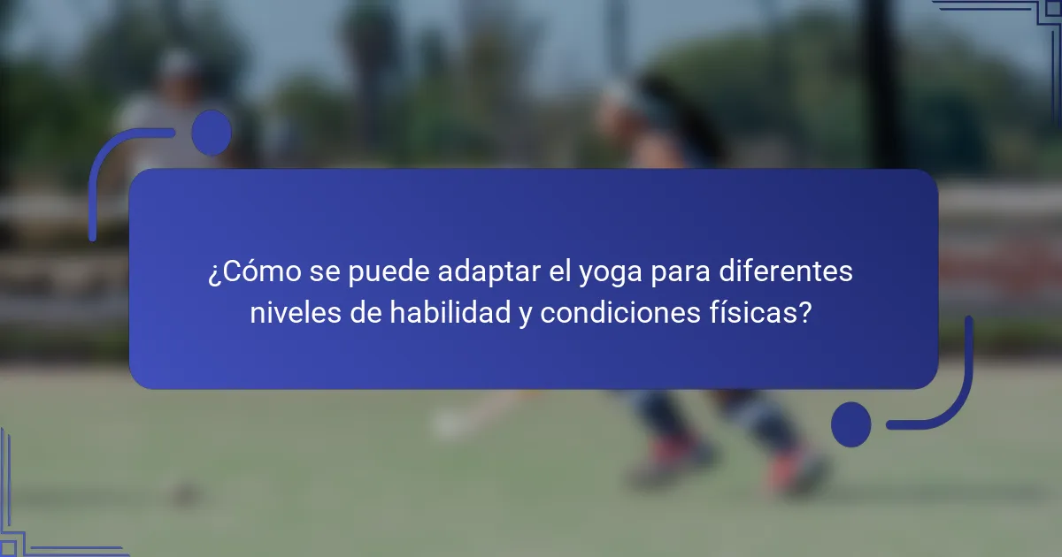 ¿Cómo se puede adaptar el yoga para diferentes niveles de habilidad y condiciones físicas?