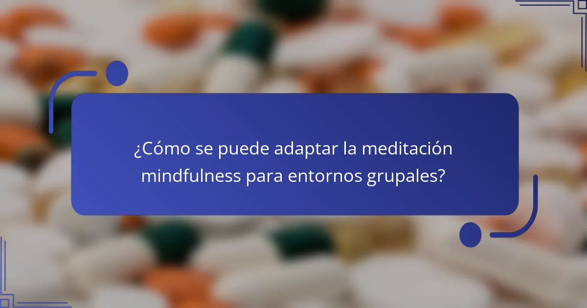 ¿Cómo se puede adaptar la meditación mindfulness para entornos grupales?
