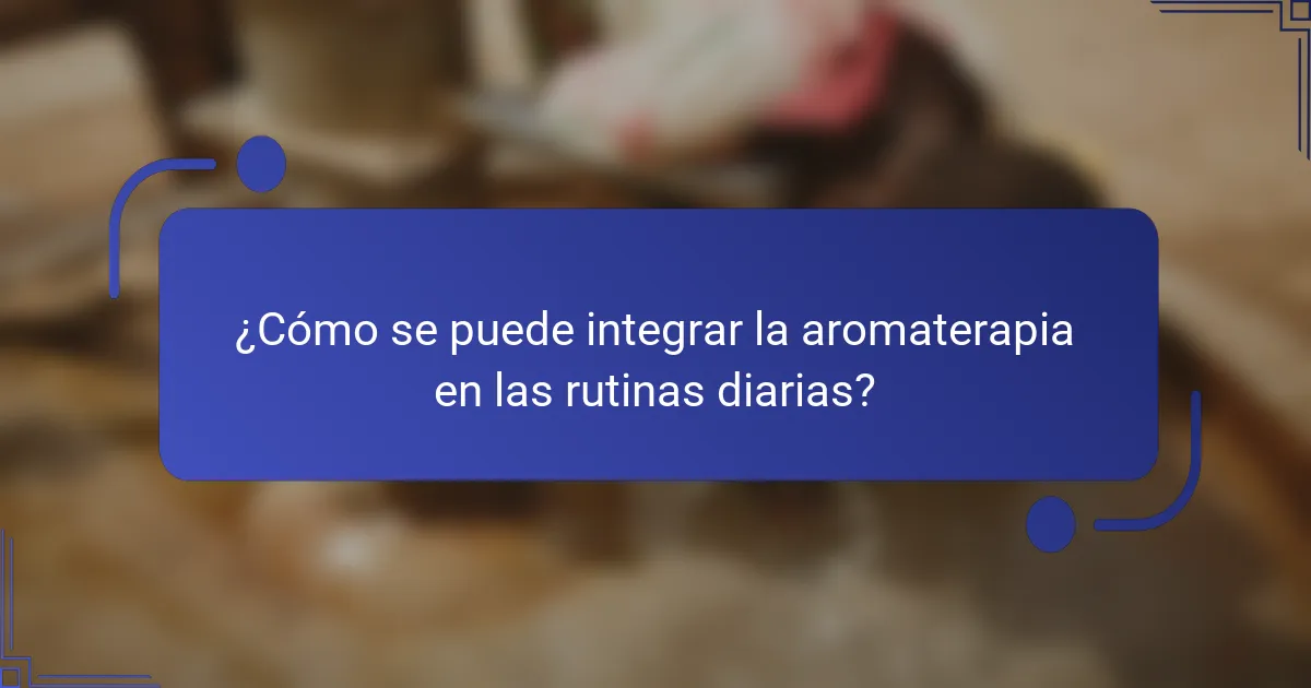 ¿Cómo se puede integrar la aromaterapia en las rutinas diarias?