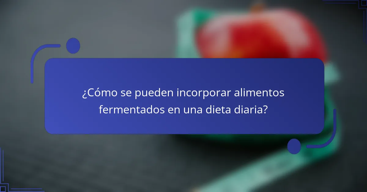 ¿Cómo se pueden incorporar alimentos fermentados en una dieta diaria?