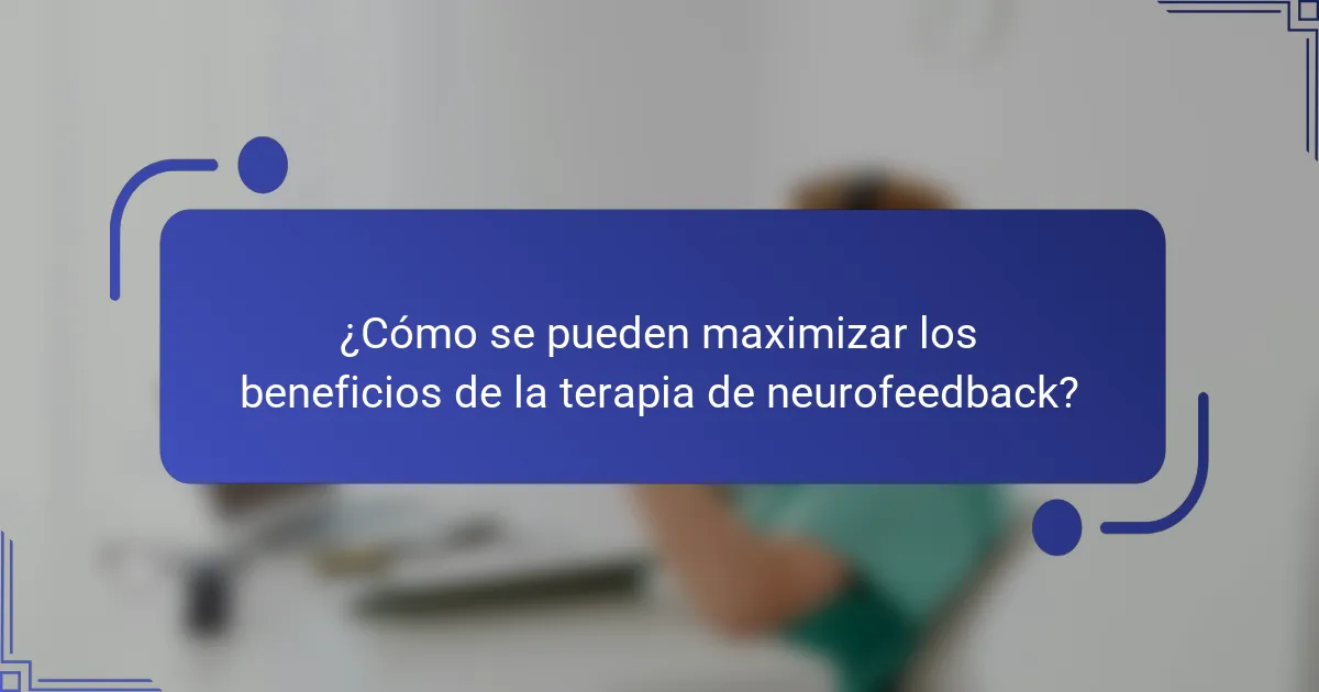 ¿Cómo se pueden maximizar los beneficios de la terapia de neurofeedback?