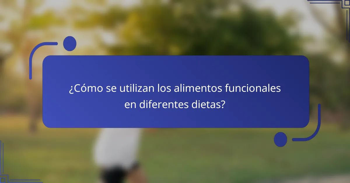 ¿Cómo se utilizan los alimentos funcionales en diferentes dietas?