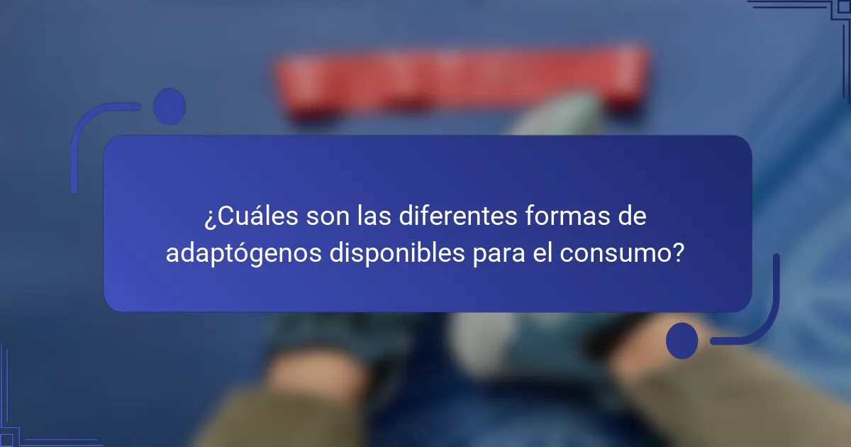 ¿Cuáles son las diferentes formas de adaptógenos disponibles para el consumo?