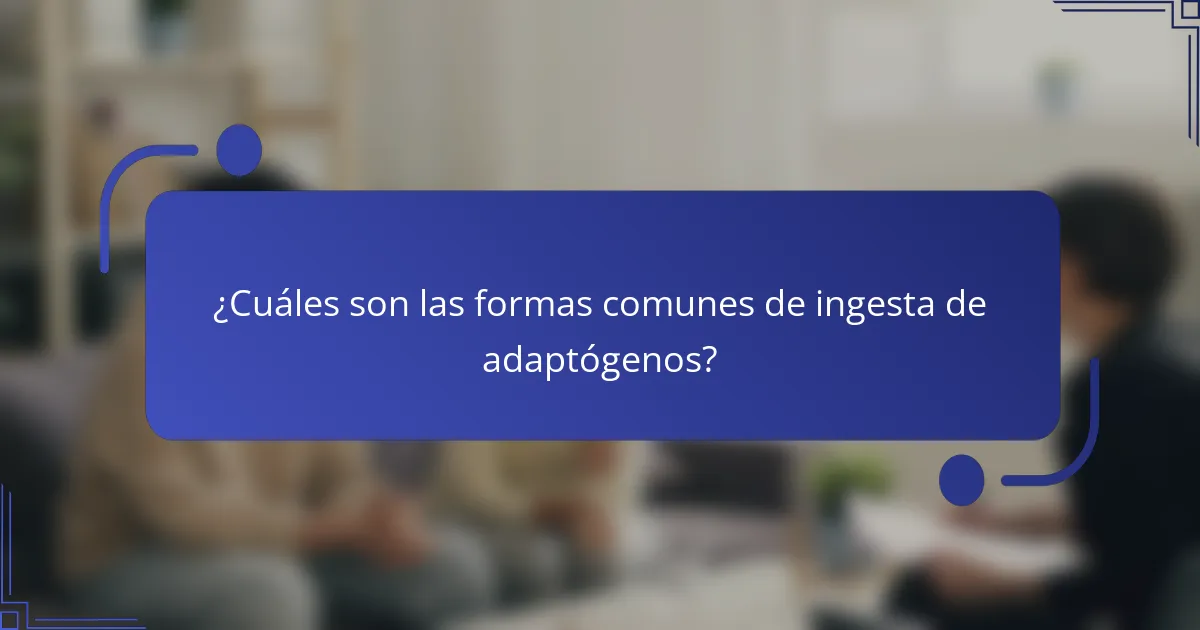 ¿Cuáles son las formas comunes de ingesta de adaptógenos?