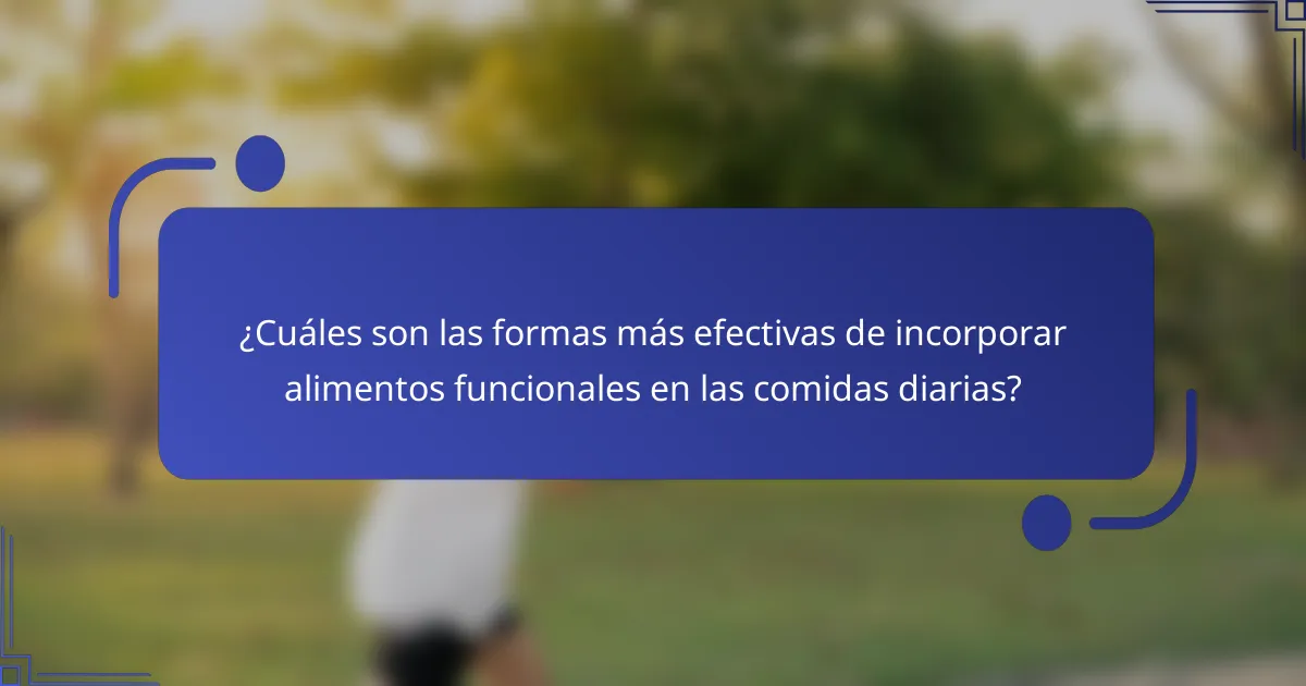¿Cuáles son las formas más efectivas de incorporar alimentos funcionales en las comidas diarias?