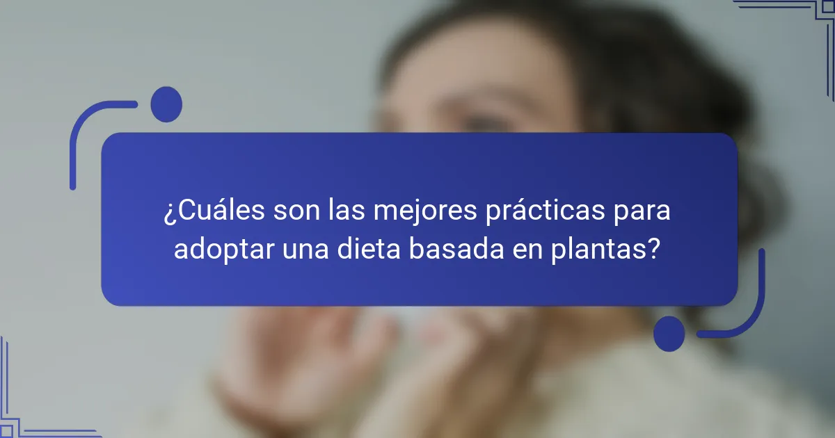 ¿Cuáles son las mejores prácticas para adoptar una dieta basada en plantas?