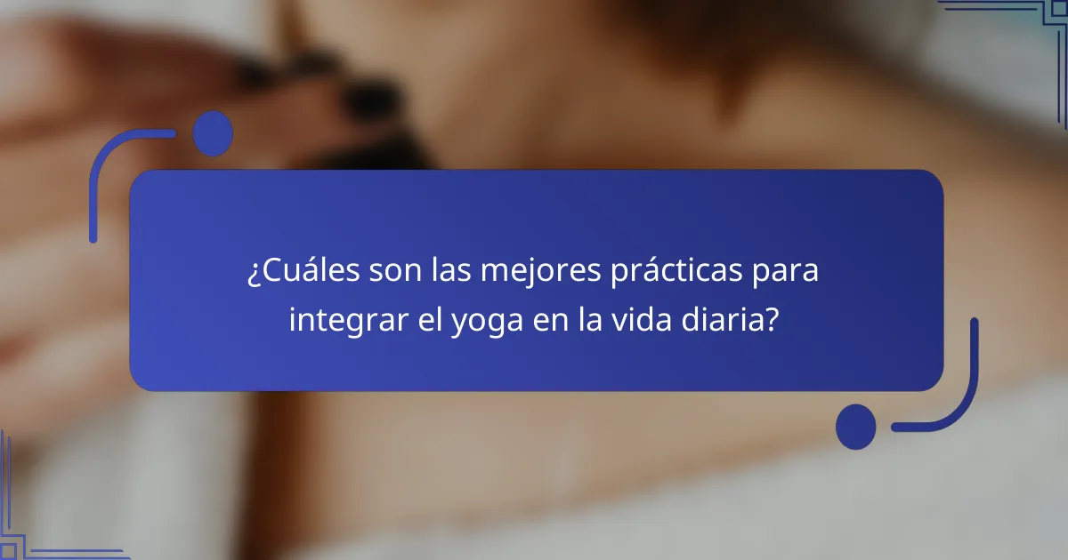 ¿Cuáles son las mejores prácticas para integrar el yoga en la vida diaria?