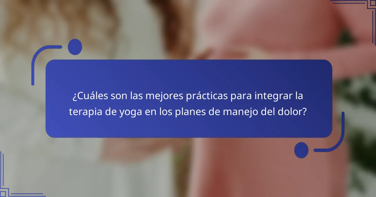 ¿Cuáles son las mejores prácticas para integrar la terapia de yoga en los planes de manejo del dolor?