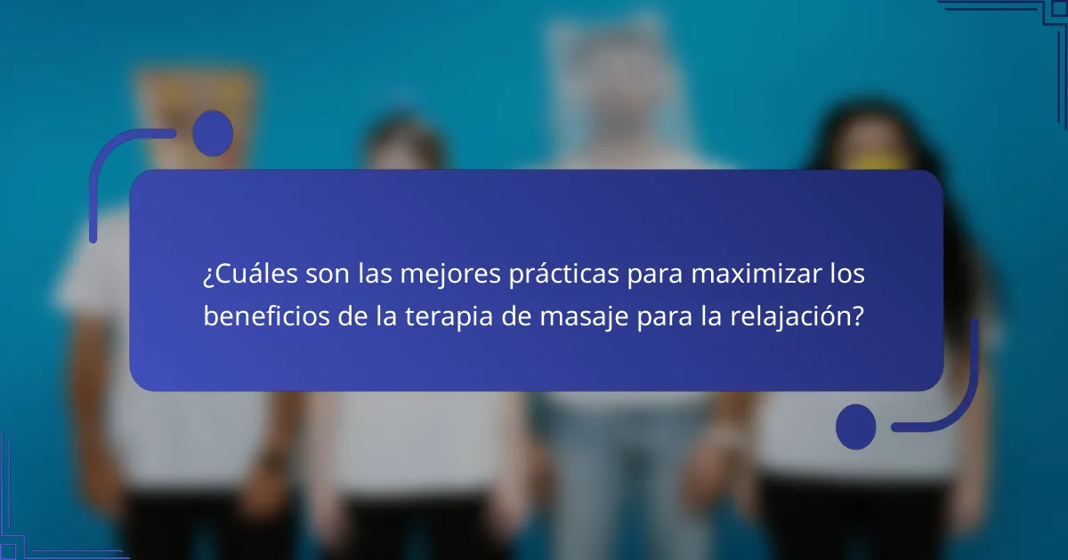 ¿Cuáles son las mejores prácticas para maximizar los beneficios de la terapia de masaje para la relajación?