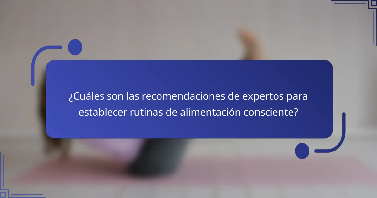 ¿Cuáles son las recomendaciones de expertos para establecer rutinas de alimentación consciente?