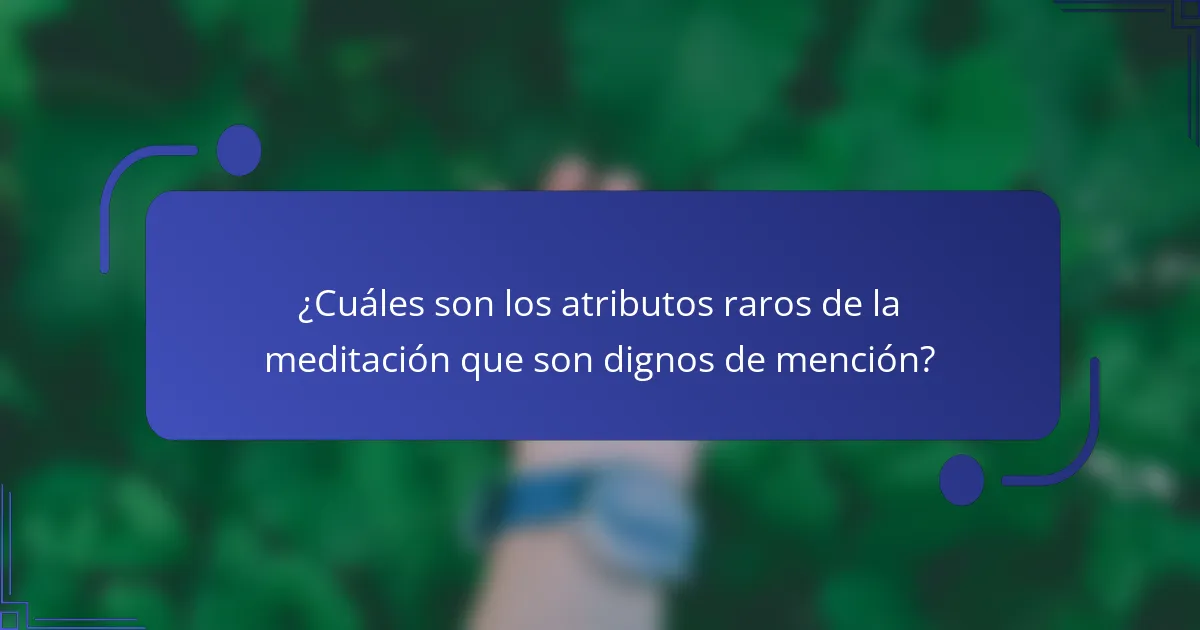 ¿Cuáles son los atributos raros de la meditación que son dignos de mención?