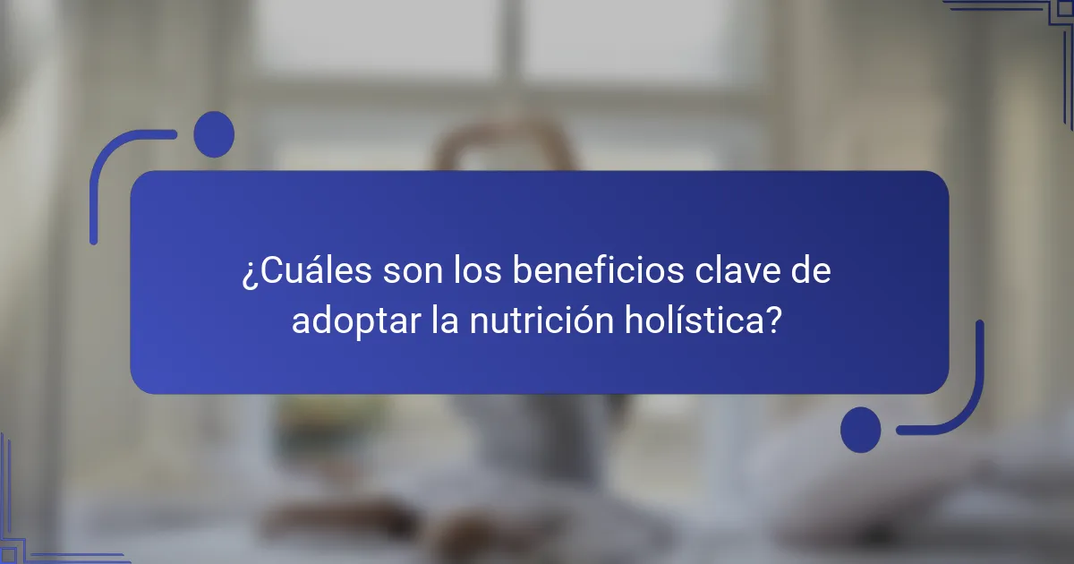¿Cuáles son los beneficios clave de adoptar la nutrición holística?