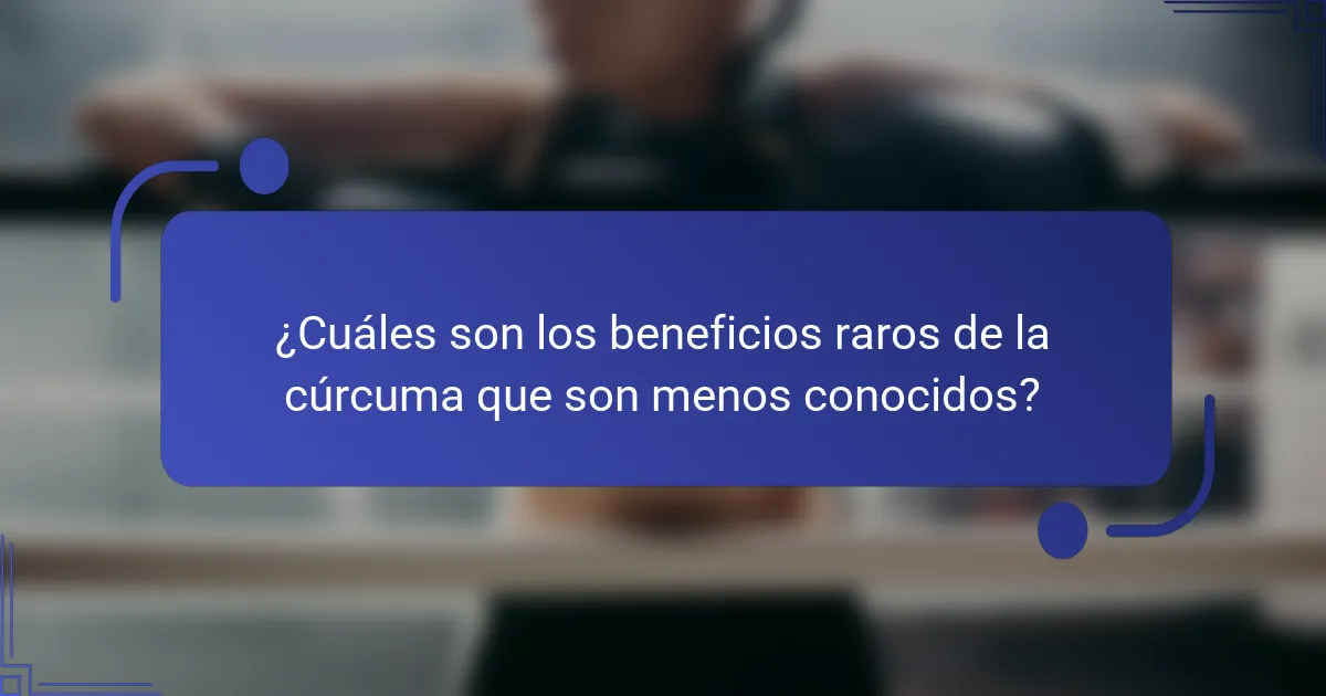 ¿Cuáles son los beneficios raros de la cúrcuma que son menos conocidos?