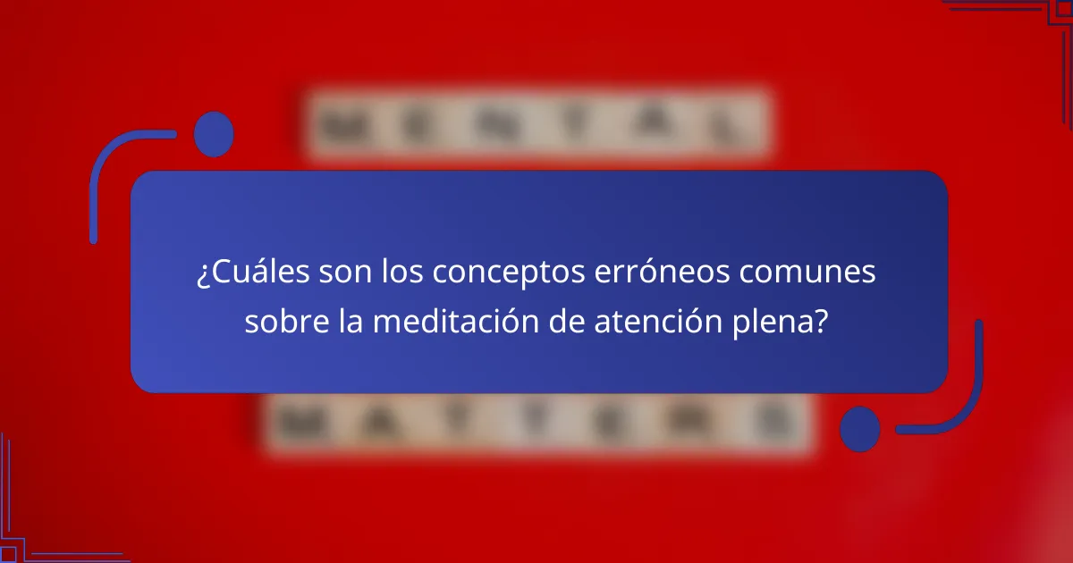 ¿Cuáles son los conceptos erróneos comunes sobre la meditación de atención plena?