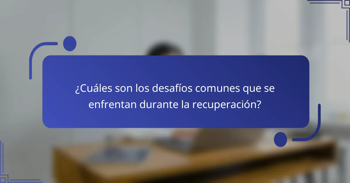 ¿Cuáles son los desafíos comunes que se enfrentan durante la recuperación?