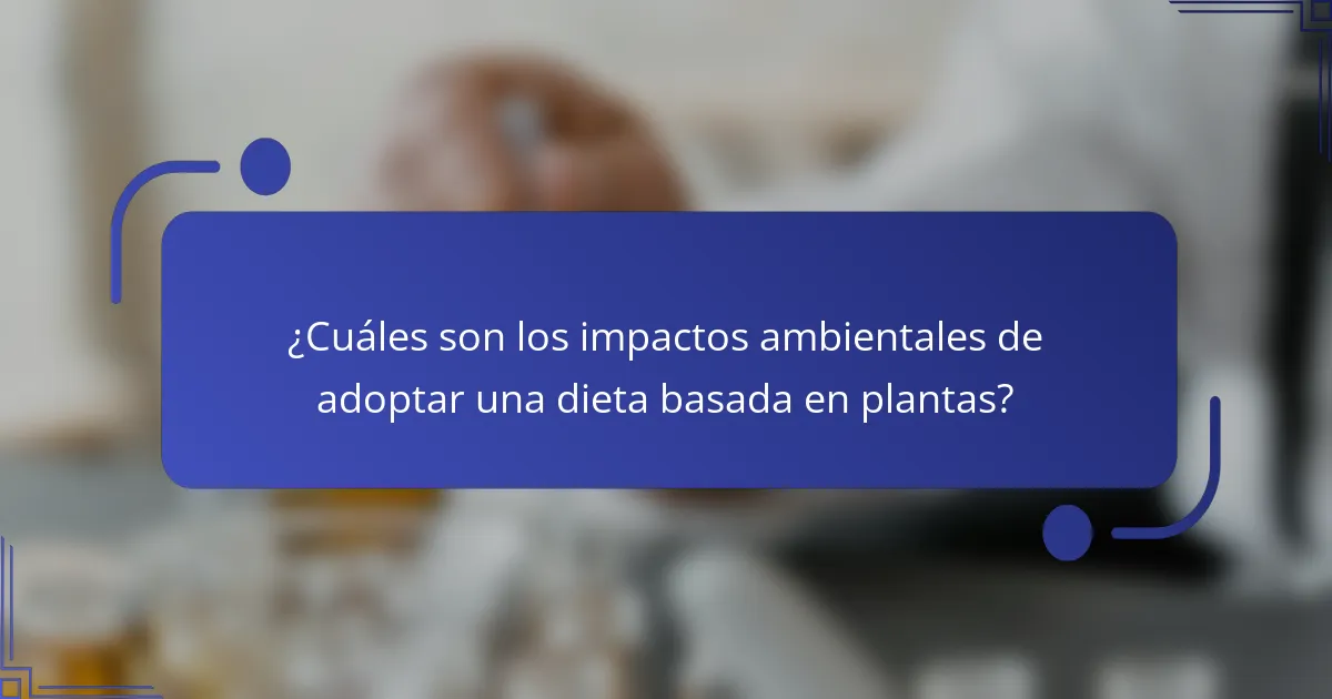 ¿Cuáles son los impactos ambientales de adoptar una dieta basada en plantas?