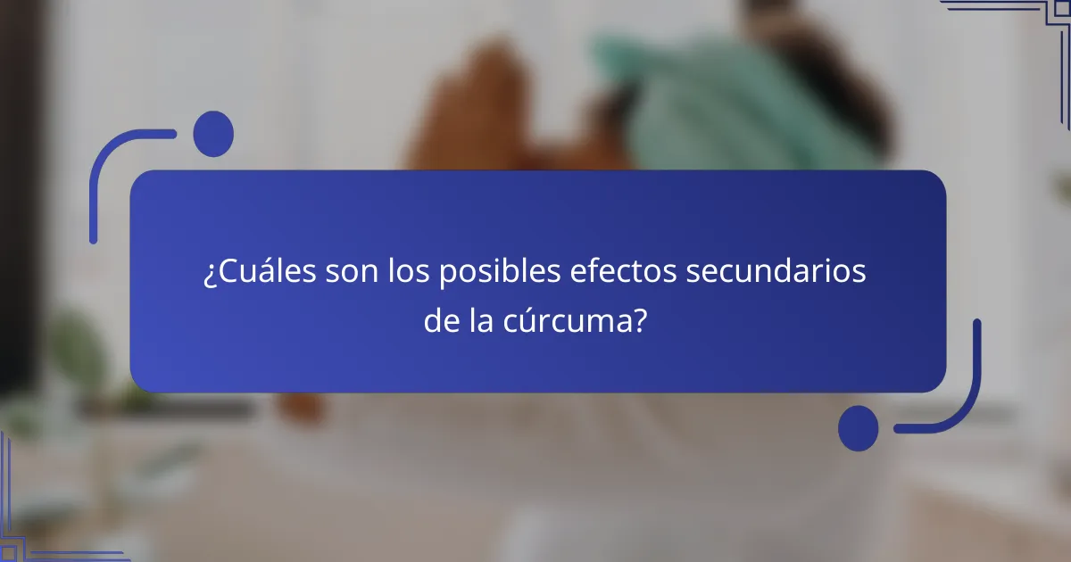 ¿Cuáles son los posibles efectos secundarios de la cúrcuma?