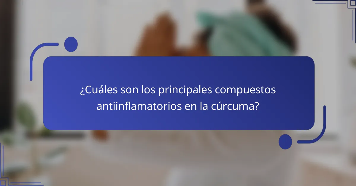 ¿Cuáles son los principales compuestos antiinflamatorios en la cúrcuma?