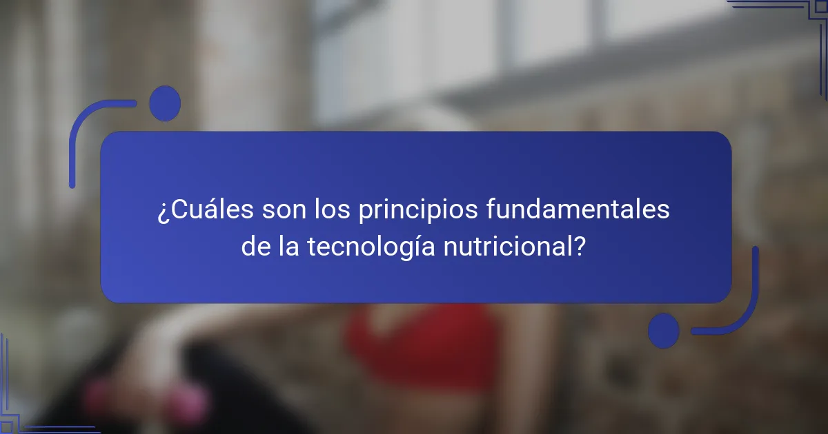 ¿Cuáles son los principios fundamentales de la tecnología nutricional?