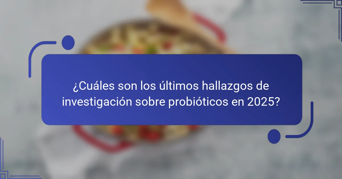 ¿Cuáles son los últimos hallazgos de investigación sobre probióticos en 2025?