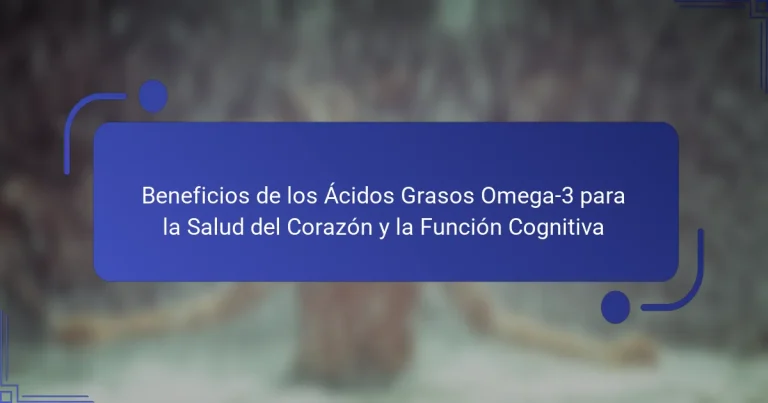 Beneficios de los Ácidos Grasos Omega-3 para la Salud del Corazón y la Función Cognitiva
