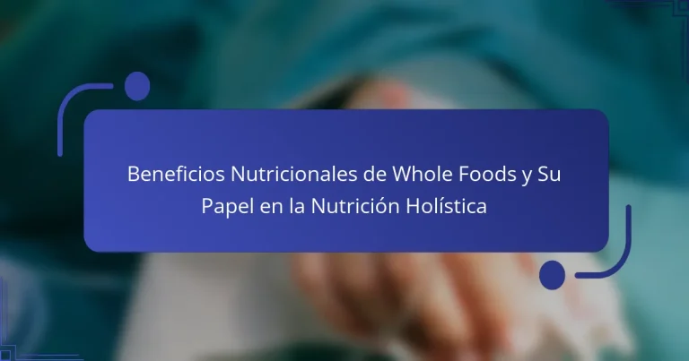Beneficios Nutricionales de Whole Foods y Su Papel en la Nutrición Holística