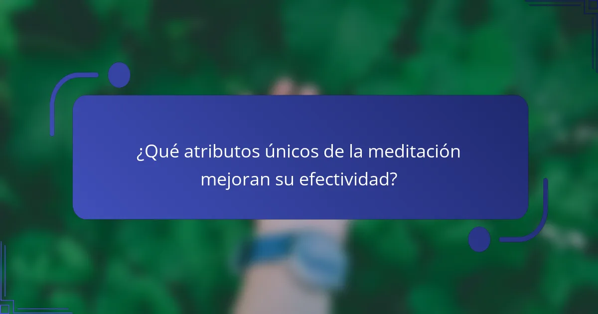 ¿Qué atributos únicos de la meditación mejoran su efectividad?