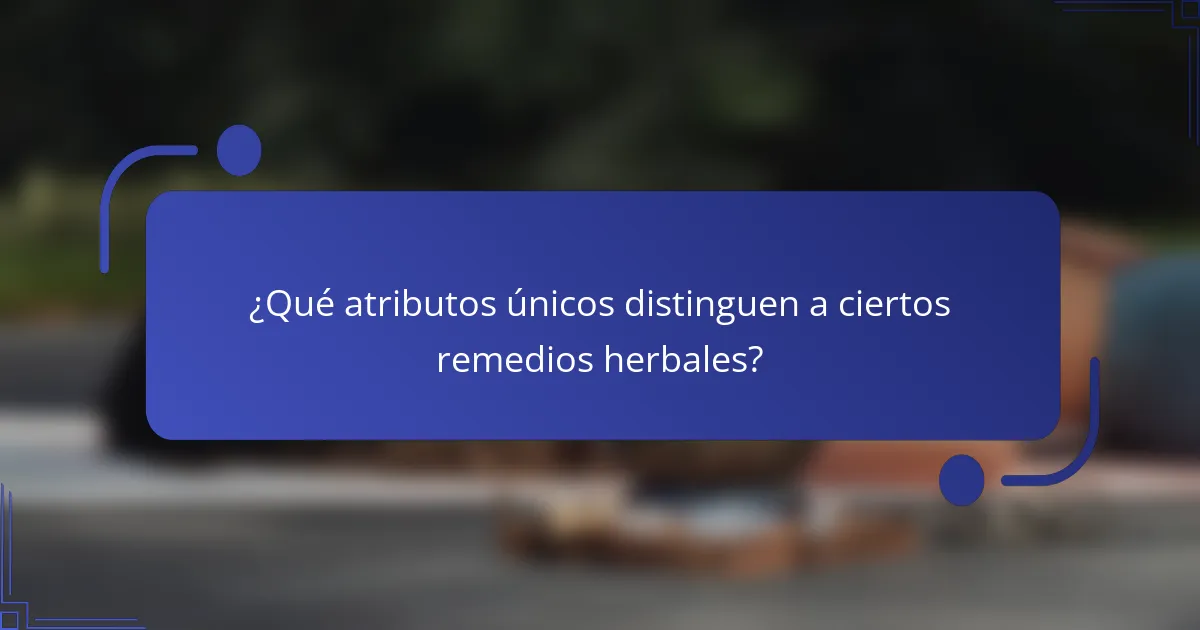 ¿Qué atributos únicos distinguen a ciertos remedios herbales?