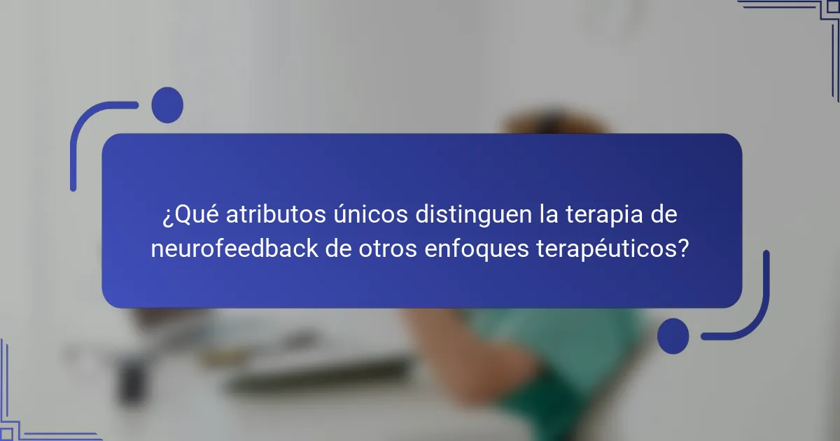 ¿Qué atributos únicos distinguen la terapia de neurofeedback de otros enfoques terapéuticos?