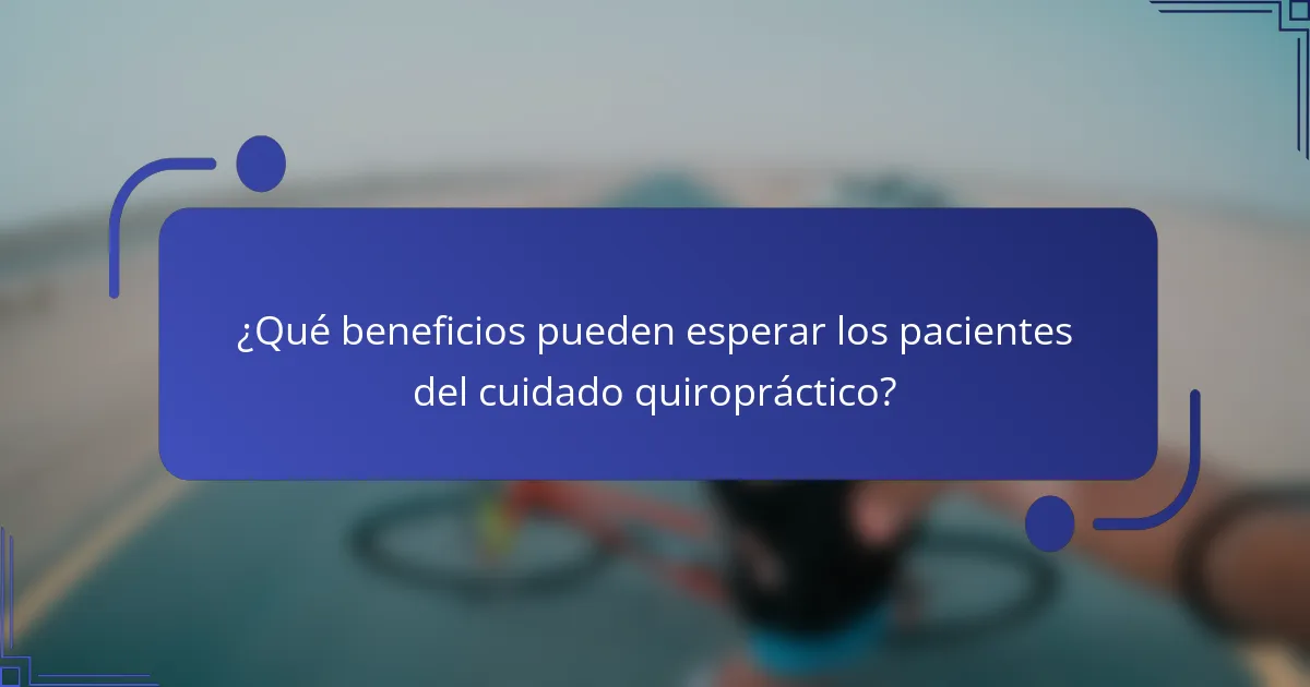 ¿Qué beneficios pueden esperar los pacientes del cuidado quiropráctico?